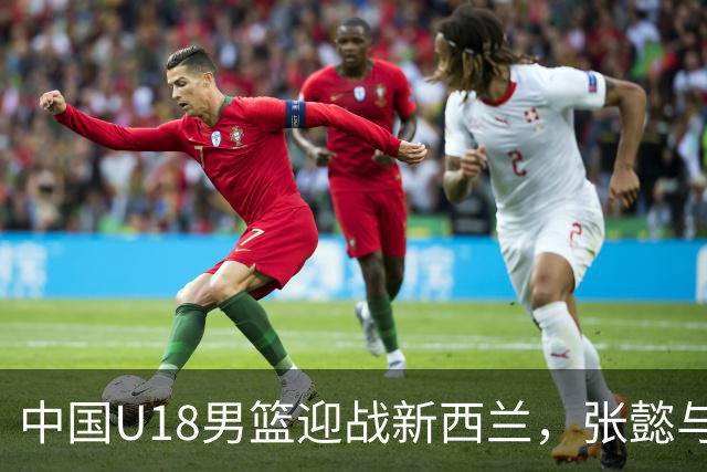 中国U18男篮迎战新西兰，张懿与赵杰能否带队进决赛
