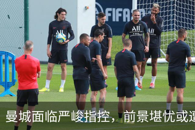 曼城面临严峻指控，前景堪忧或遭逐出英超