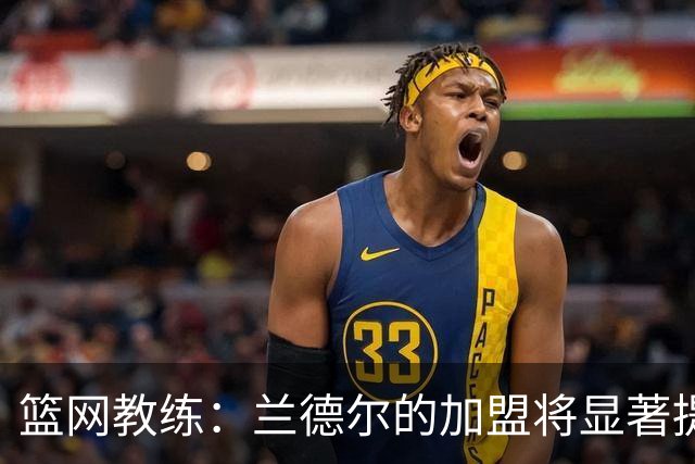 篮网教练：兰德尔的加盟将显著提升球队实力
