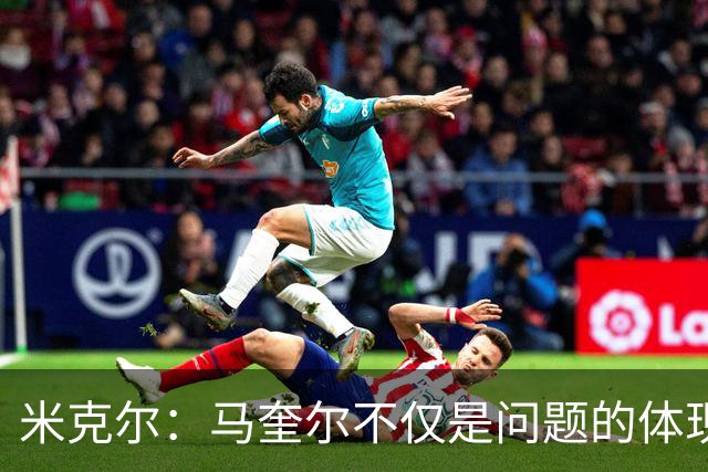 米克尔：马奎尔不仅是问题的体现，更是球队的短板