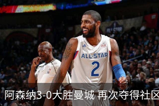 阿森纳3-0大胜曼城 再次夺得社区盾杯