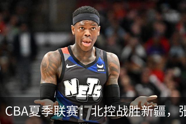 CBA夏季联赛：北控战胜新疆，张帆表现亮眼